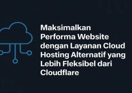 Maksimalkan Performa Website dengan Layanan Cloud Hosting Alternatif yang Lebih Fleksibel dari Cloudflare