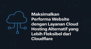 Maksimalkan Performa Website dengan Layanan Cloud Hosting Alternatif yang Lebih Fleksibel dari Cloudflare