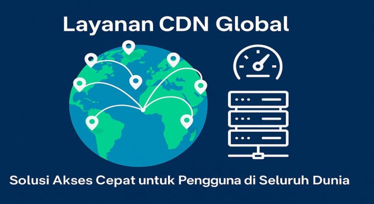 Mengenal Beragam Layanan CDN Global Solusi Akses Cepat untuk Pengguna dari Seluruh Dunia