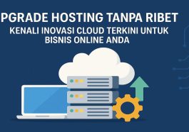 Upgrade Hosting Tanpa Ribet Kenali Inovasi Cloud Terkini untuk Bisnis Online Anda