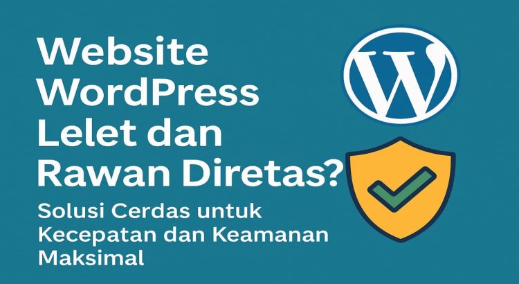 Website WordPress Lelet dan Rawan Diretas Begini Solusi Cerdas untuk Maksimalkan Kecepatan dan Keamanan