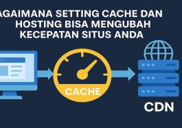 Bagaimana Setting Cache dan CDN di Hosting Bisa Mengubah Kecepatan Situs Anda
