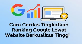Cara Cerdas Tingkatkan Ranking Google Lewat Website Berkualitas Tinggi